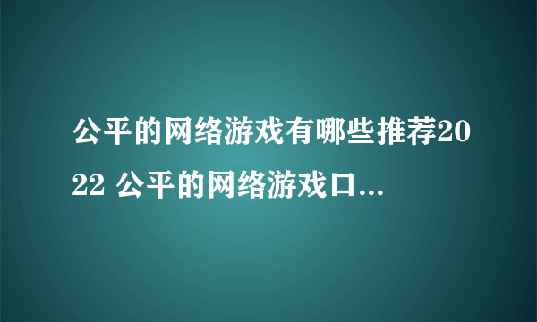 公平的网络游戏有哪些推荐2022 公平的网络游戏口碑前五推荐