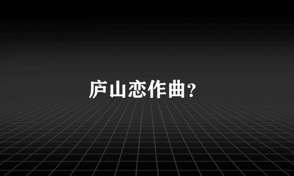 庐山恋作曲？