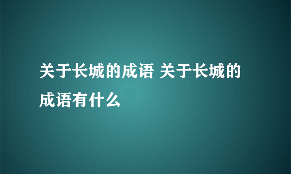 关于长城的成语 关于长城的成语有什么