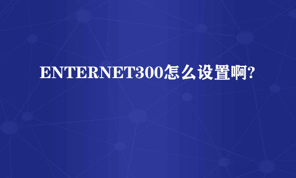 ENTERNET300怎么设置啊?