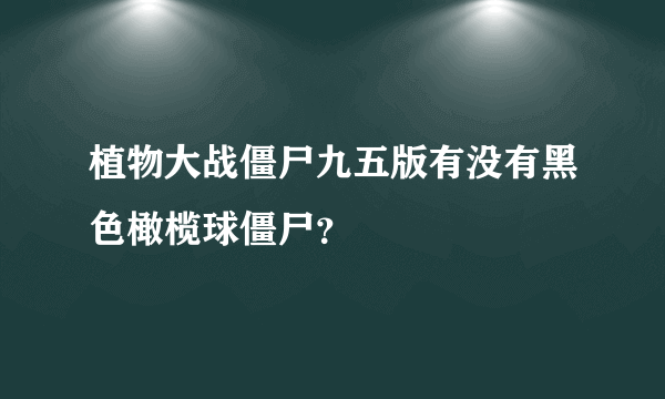 植物大战僵尸九五版有没有黑色橄榄球僵尸？