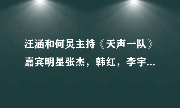 汪涵和何炅主持《天声一队》嘉宾明星张杰，韩红，李宇春，赵晨浩，热力兄弟，张靓颖，还有谁呢？