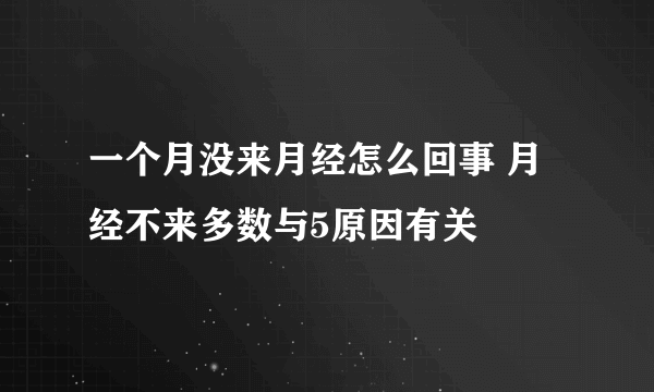 一个月没来月经怎么回事 月经不来多数与5原因有关