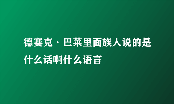 德赛克·巴莱里面族人说的是什么话啊什么语言