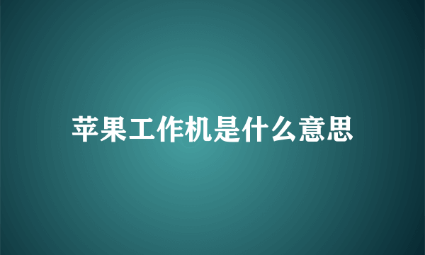 苹果工作机是什么意思