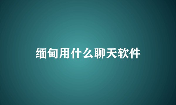 缅甸用什么聊天软件