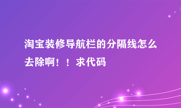 淘宝装修导航栏的分隔线怎么去除啊！！求代码