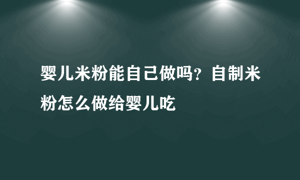 婴儿米粉能自己做吗？自制米粉怎么做给婴儿吃