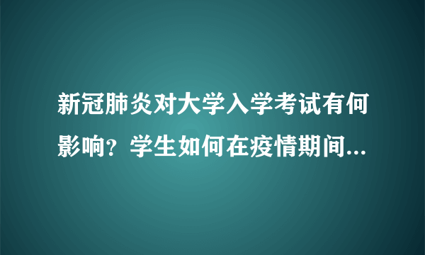 新冠肺炎对大学入学考试有何影响？学生如何在疫情期间更好的备考？