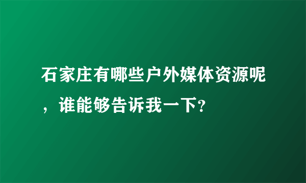 石家庄有哪些户外媒体资源呢，谁能够告诉我一下？