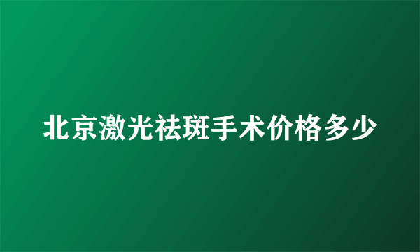 北京激光祛斑手术价格多少