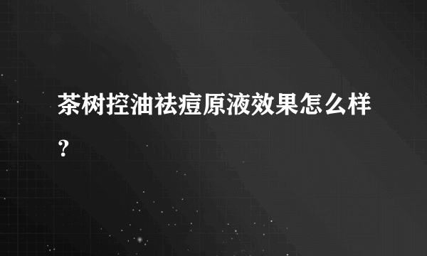 茶树控油祛痘原液效果怎么样？