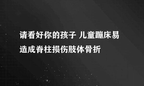 请看好你的孩子 儿童蹦床易造成脊柱损伤肢体骨折