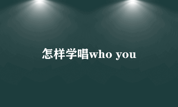 怎样学唱who you