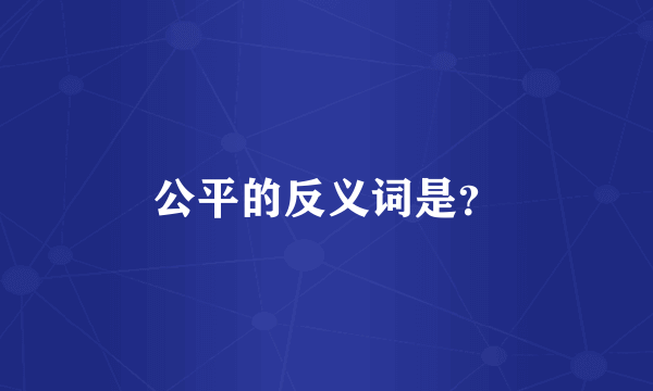 公平的反义词是？