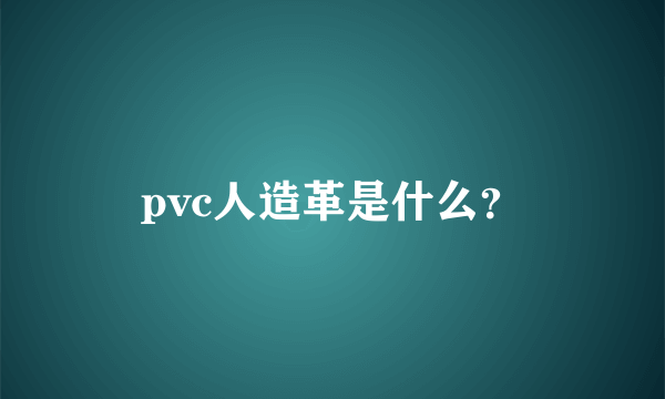 pvc人造革是什么？