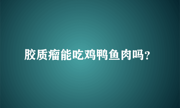 胶质瘤能吃鸡鸭鱼肉吗？