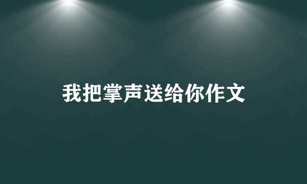 我把掌声送给你作文