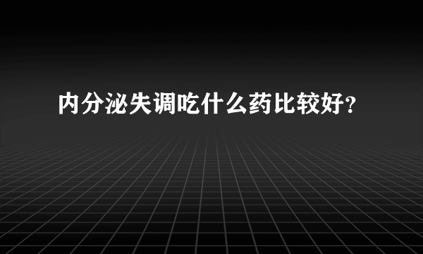 内分泌失调吃什么药比较好？