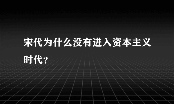 宋代为什么没有进入资本主义时代？