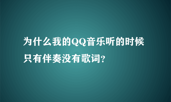 为什么我的QQ音乐听的时候只有伴奏没有歌词？