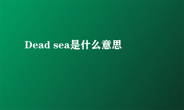 Dead sea是什么意思