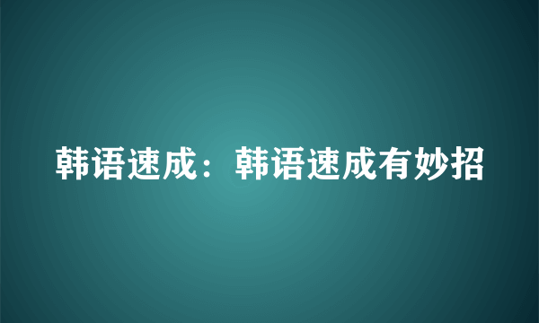 韩语速成：韩语速成有妙招