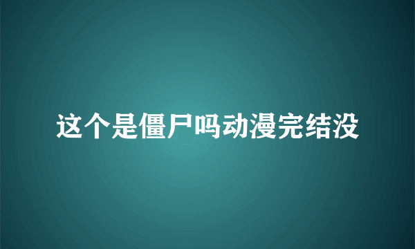 这个是僵尸吗动漫完结没