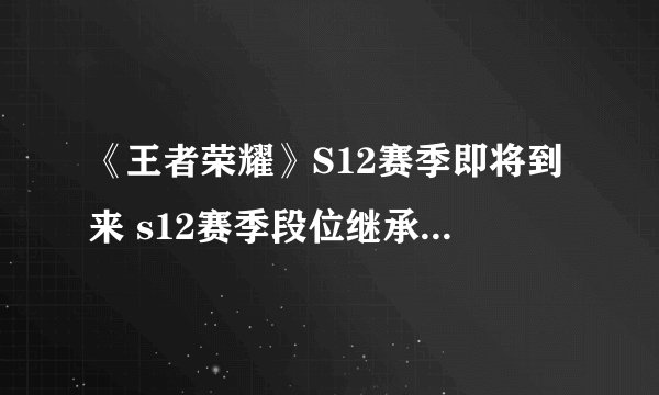 《王者荣耀》S12赛季即将到来 s12赛季段位继承规则介绍