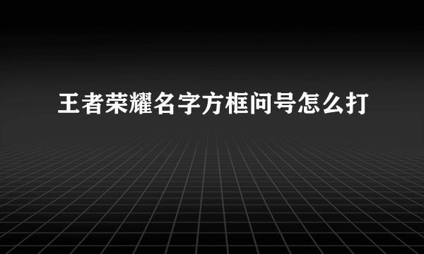 王者荣耀名字方框问号怎么打