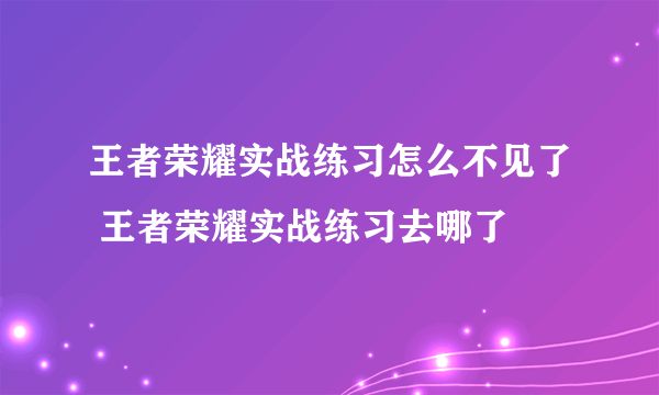 王者荣耀实战练习怎么不见了 王者荣耀实战练习去哪了