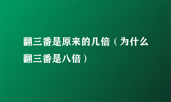 翻三番是原来的几倍（为什么翻三番是八倍）