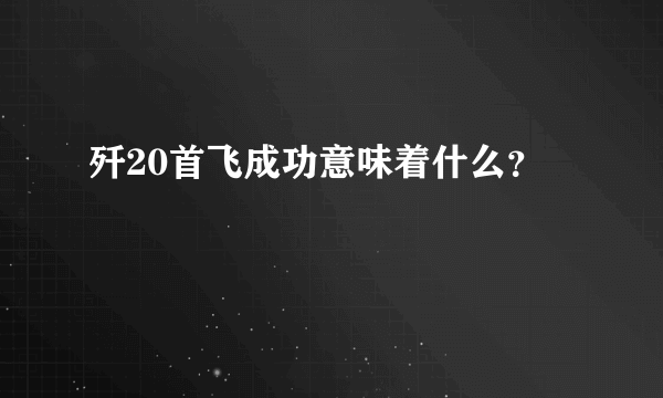 歼20首飞成功意味着什么？