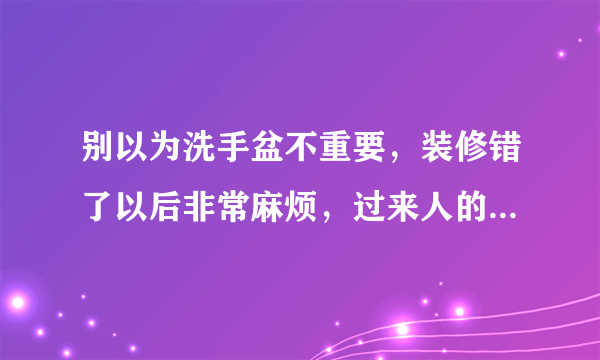 别以为洗手盆不重要，装修错了以后非常麻烦，过来人的大实话……