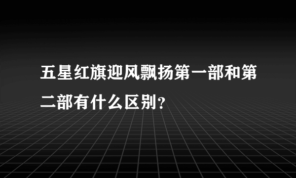 五星红旗迎风飘扬第一部和第二部有什么区别？