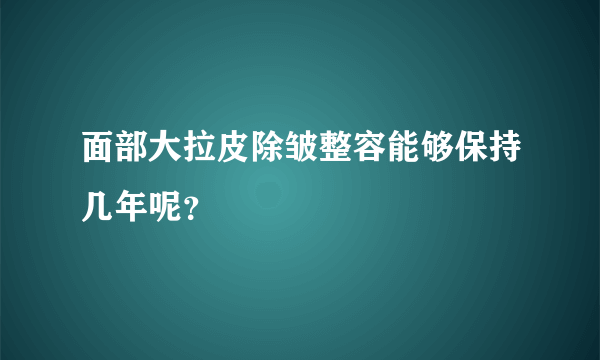 面部大拉皮除皱整容能够保持几年呢？