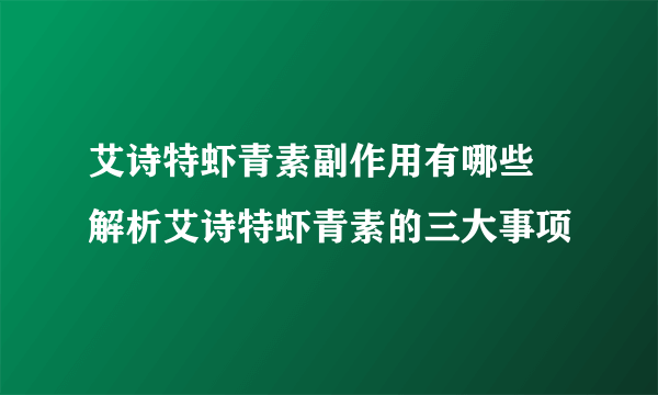 艾诗特虾青素副作用有哪些 解析艾诗特虾青素的三大事项