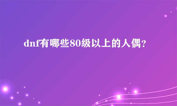 dnf有哪些80级以上的人偶？