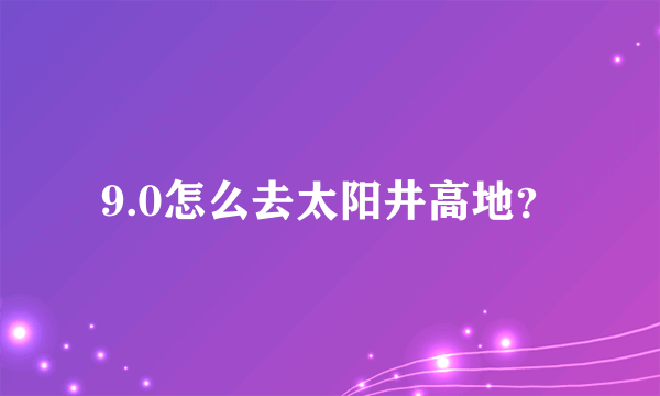 9.0怎么去太阳井高地？