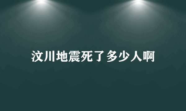 汶川地震死了多少人啊