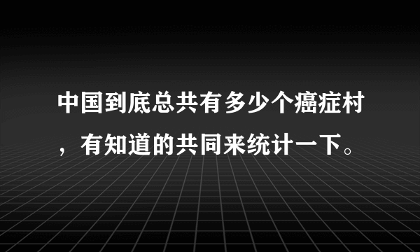 中国到底总共有多少个癌症村，有知道的共同来统计一下。