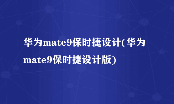 华为mate9保时捷设计(华为mate9保时捷设计版)