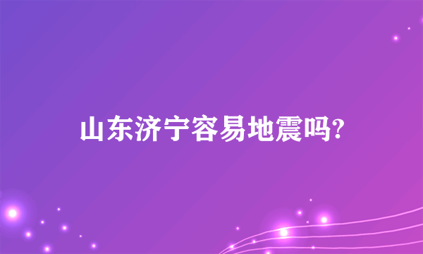 山东济宁容易地震吗?