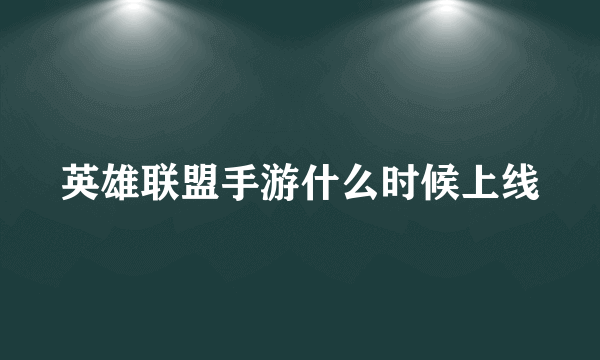 英雄联盟手游什么时候上线