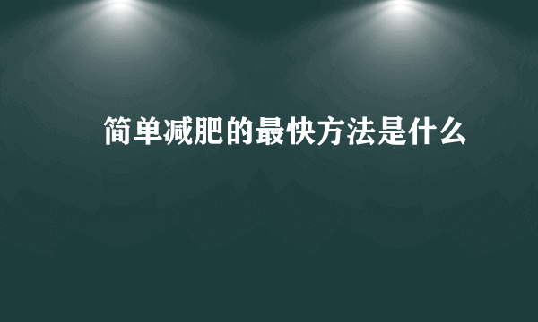 ​简单减肥的最快方法是什么