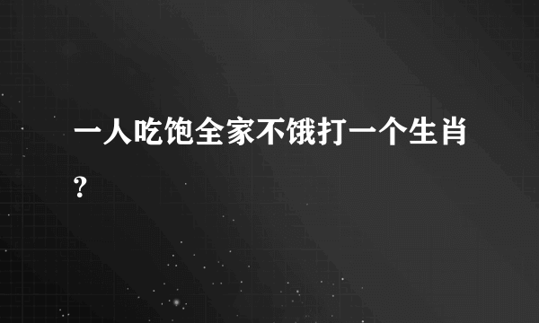 一人吃饱全家不饿打一个生肖？