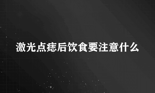 激光点痣后饮食要注意什么