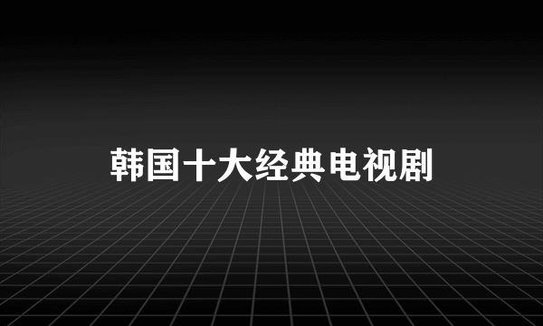 韩国十大经典电视剧