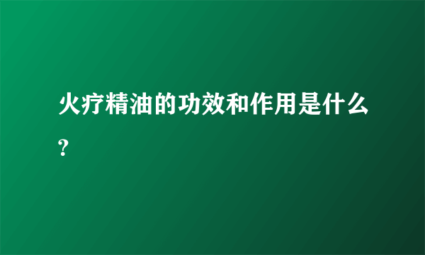 火疗精油的功效和作用是什么？