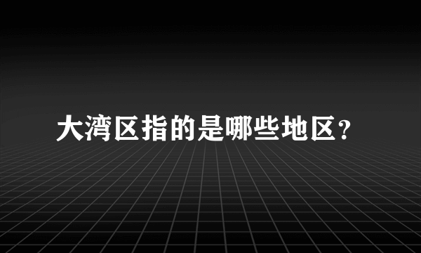 大湾区指的是哪些地区？